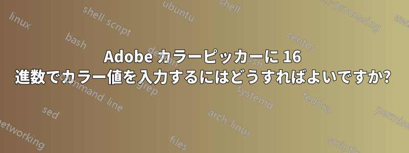 Adobe カラーピッカーに 16 進数でカラー値を入力するにはどうすればよいですか?