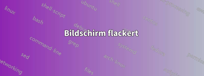 Bildschirm flackert