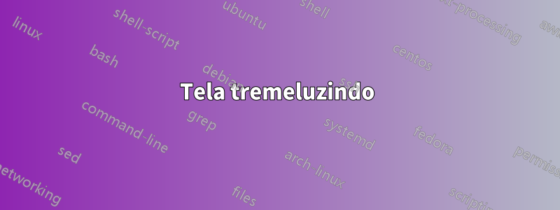 Tela tremeluzindo