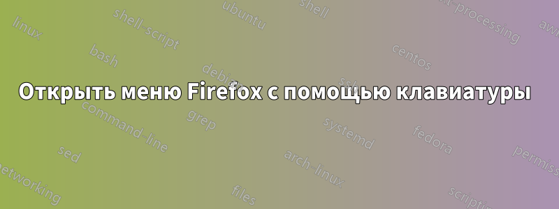 Открыть меню Firefox с помощью клавиатуры 