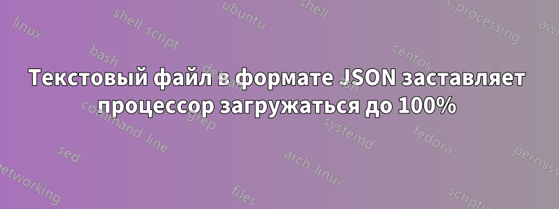 Текстовый файл в формате JSON заставляет процессор загружаться до 100%