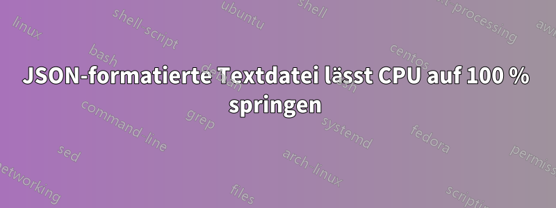 JSON-formatierte Textdatei lässt CPU auf 100 % springen