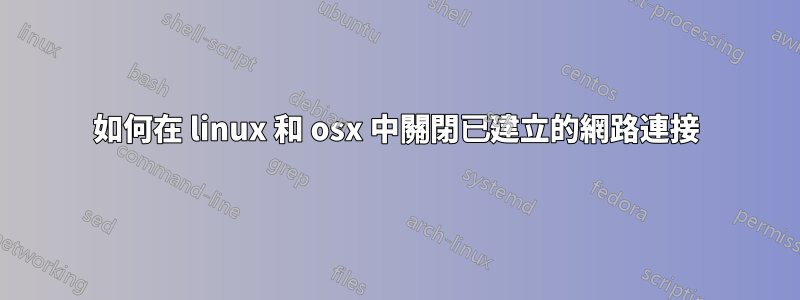 如何在 linux 和 osx 中關閉已建立的網路連接