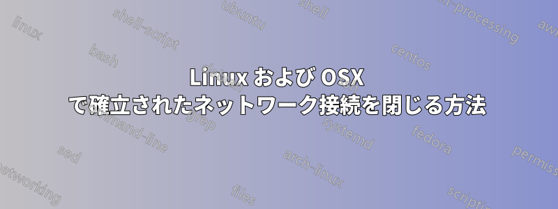 Linux および OSX で確立されたネットワーク接続を閉じる方法