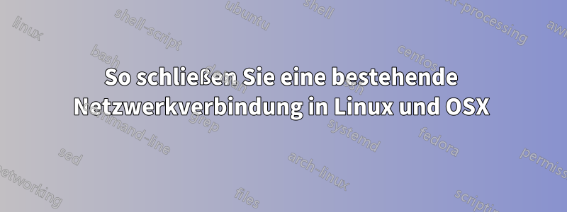 So schließen Sie eine bestehende Netzwerkverbindung in Linux und OSX