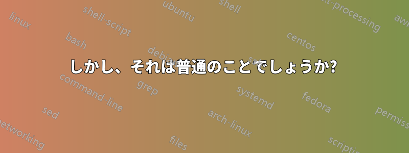 しかし、それは普通のことでしょうか?