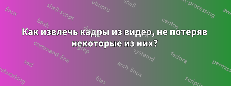 Как извлечь кадры из видео, не потеряв некоторые из них?