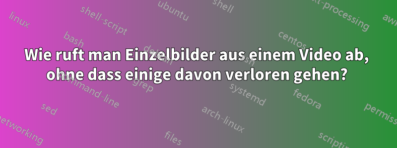 Wie ruft man Einzelbilder aus einem Video ab, ohne dass einige davon verloren gehen?