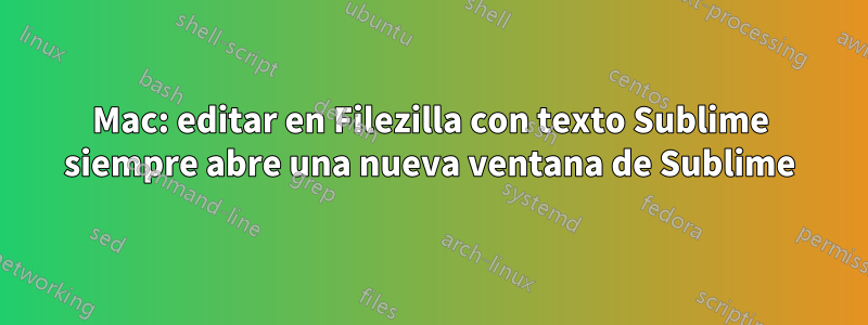 Mac: editar en Filezilla con texto Sublime siempre abre una nueva ventana de Sublime