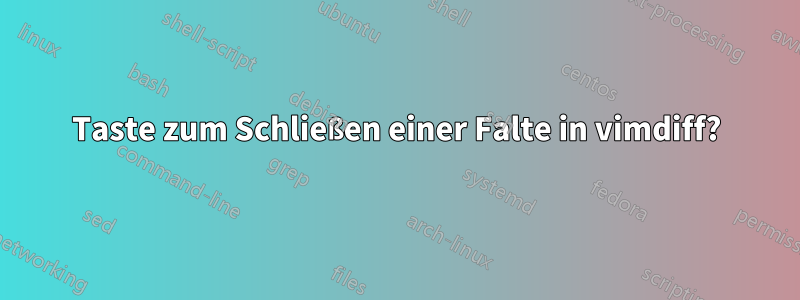 Taste zum Schließen einer Falte in vimdiff?