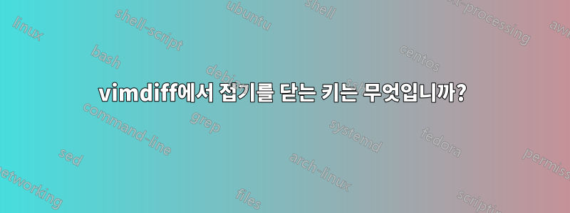 vimdiff에서 접기를 닫는 키는 무엇입니까?