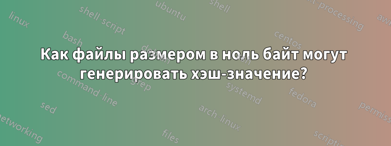 Как файлы размером в ноль байт могут генерировать хэш-значение?