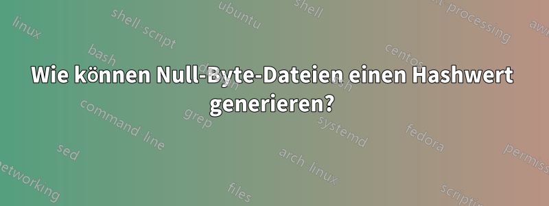 Wie können Null-Byte-Dateien einen Hashwert generieren?