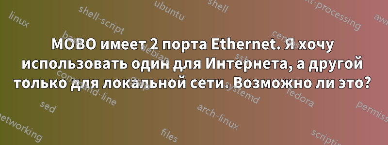 MOBO имеет 2 порта Ethernet. Я хочу использовать один для Интернета, а другой только для локальной сети. Возможно ли это?