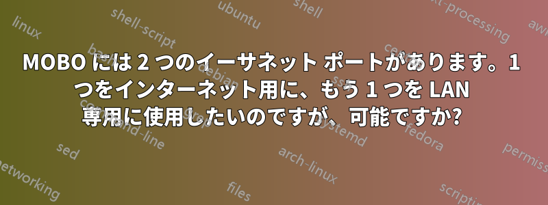 MOBO には 2 つのイーサネット ポートがあります。1 つをインターネット用に、もう 1 つを LAN 専用に使用したいのですが、可能ですか?