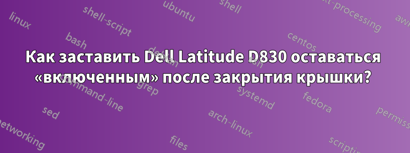 Как заставить Dell Latitude D830 оставаться «включенным» после закрытия крышки?