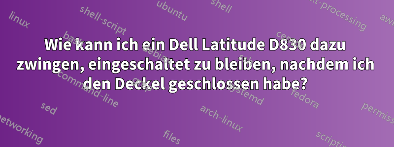 Wie kann ich ein Dell Latitude D830 dazu zwingen, eingeschaltet zu bleiben, nachdem ich den Deckel geschlossen habe?