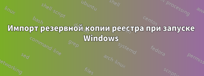 Импорт резервной копии реестра при запуске Windows