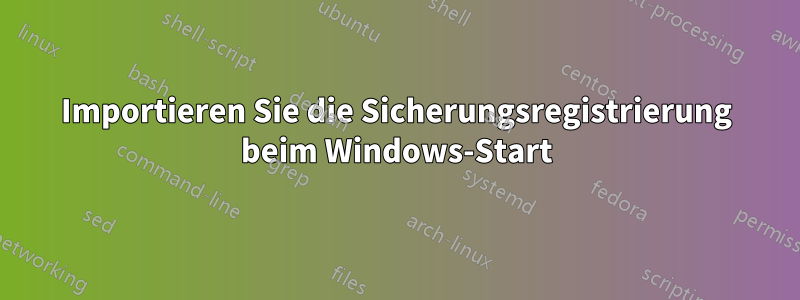 Importieren Sie die Sicherungsregistrierung beim Windows-Start