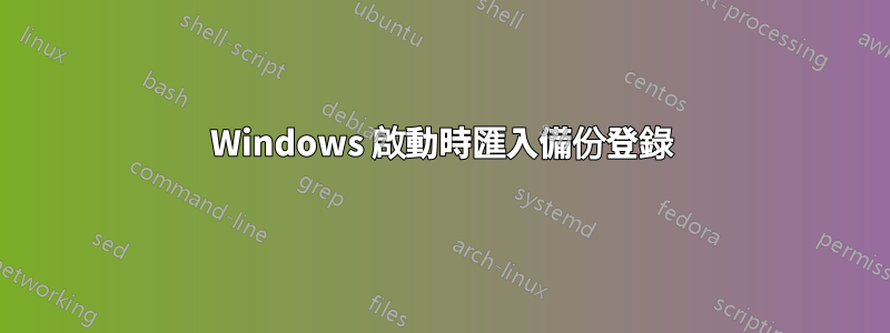 Windows 啟動時匯入備份登錄