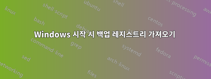 Windows 시작 시 백업 레지스트리 가져오기