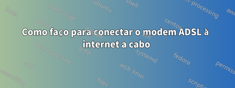 Como faço para conectar o modem ADSL à internet a cabo