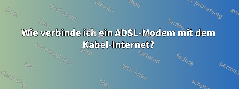 Wie verbinde ich ein ADSL-Modem mit dem Kabel-Internet?