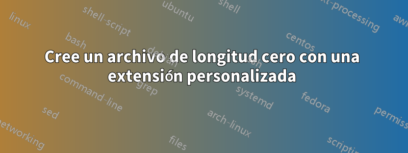 Cree un archivo de longitud cero con una extensión personalizada