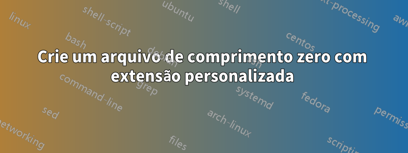 Crie um arquivo de comprimento zero com extensão personalizada