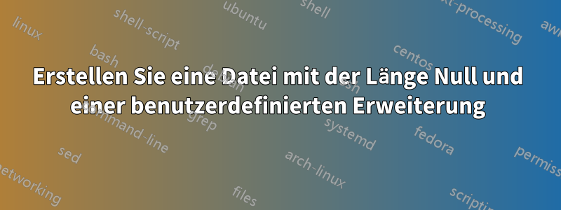 Erstellen Sie eine Datei mit der Länge Null und einer benutzerdefinierten Erweiterung