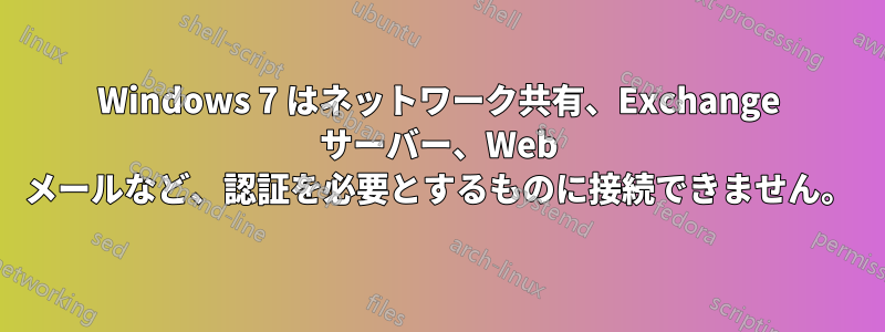 Windows 7 はネットワーク共有、Exchange サーバー、Web メールなど、認証を必要とするものに接続できません。