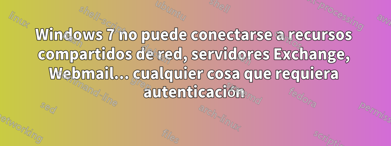 Windows 7 no puede conectarse a recursos compartidos de red, servidores Exchange, Webmail... cualquier cosa que requiera autenticación