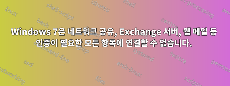 Windows 7은 네트워크 공유, Exchange 서버, 웹 메일 등 인증이 필요한 모든 항목에 연결할 수 없습니다.