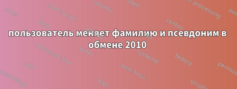 пользователь меняет фамилию и псевдоним в обмене 2010