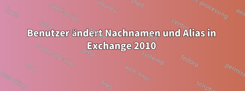 Benutzer ändert Nachnamen und Alias ​​in Exchange 2010