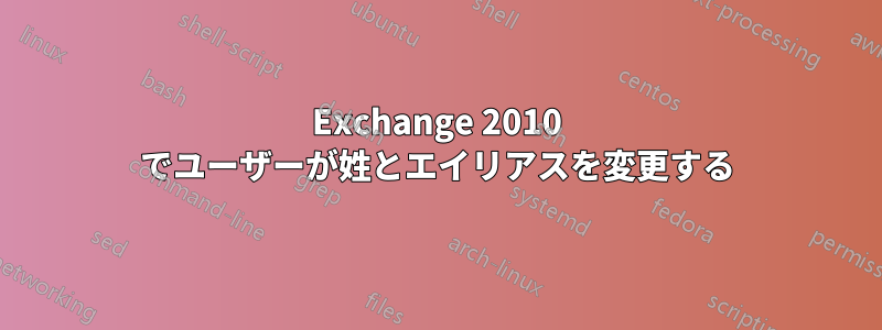 Exchange 2010 でユーザーが姓とエイリアスを変更する