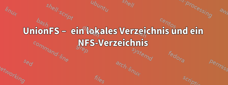 UnionFS – ein lokales Verzeichnis und ein NFS-Verzeichnis