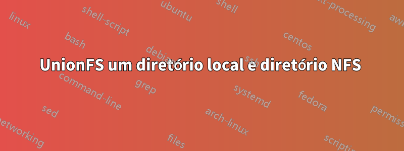 UnionFS um diretório local e diretório NFS