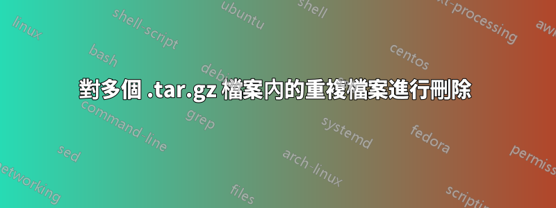 對多個 .tar.gz 檔案內的重複檔案進行刪除