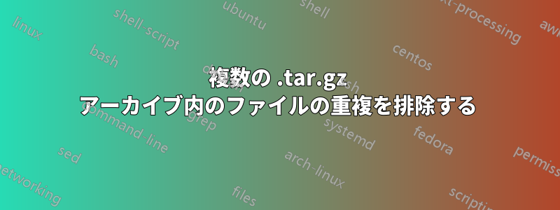 複数の .tar.gz アーカイブ内のファイルの重複を排除する