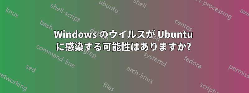 Windows のウイルスが Ubuntu に感染する可能性はありますか?