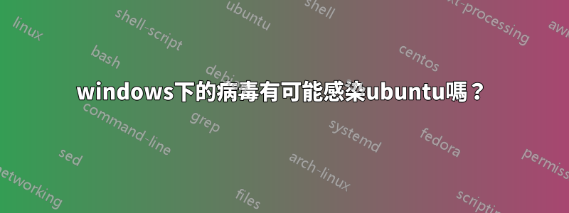 windows下的病毒有可能感染ubuntu嗎？