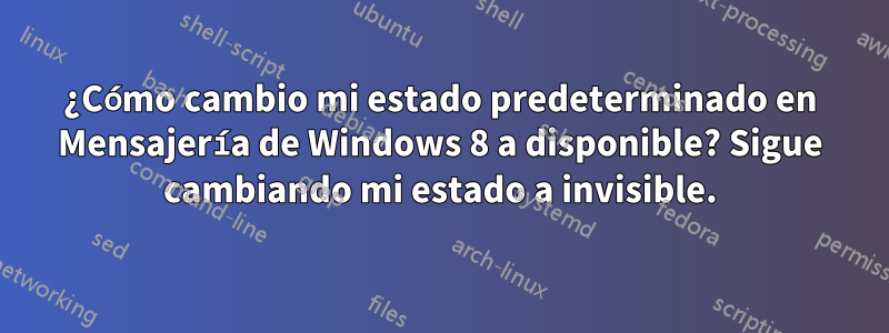 ¿Cómo cambio mi estado predeterminado en Mensajería de Windows 8 a disponible? Sigue cambiando mi estado a invisible.