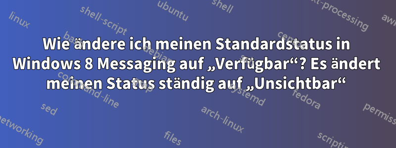 Wie ändere ich meinen Standardstatus in Windows 8 Messaging auf „Verfügbar“? Es ändert meinen Status ständig auf „Unsichtbar“