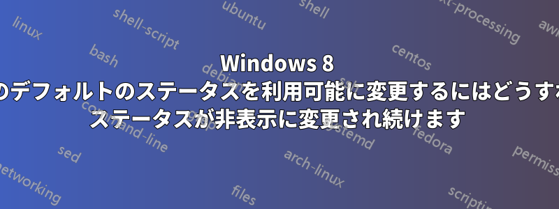 Windows 8 メッセージングのデフォルトのステータスを利用可能に変更するにはどうすればよいですか? ステータスが非表示に変更され続けます