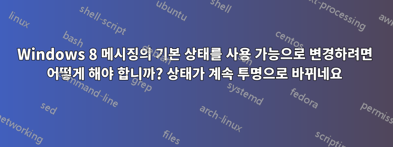 Windows 8 메시징의 기본 상태를 사용 가능으로 변경하려면 어떻게 해야 합니까? 상태가 계속 투명으로 바뀌네요