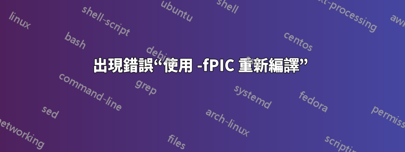 出現錯誤“使用 -fPIC 重新編譯”