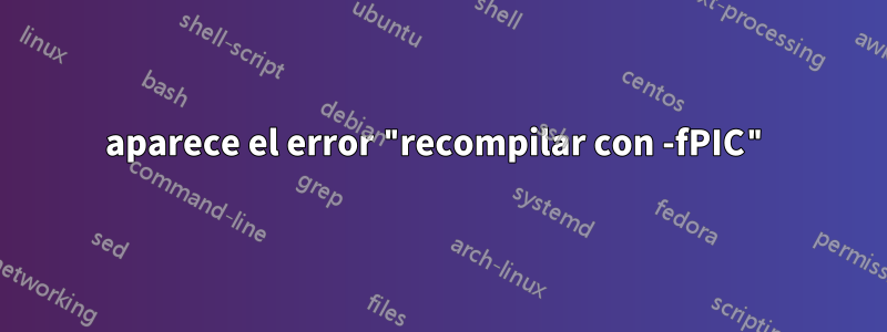 aparece el error "recompilar con -fPIC"