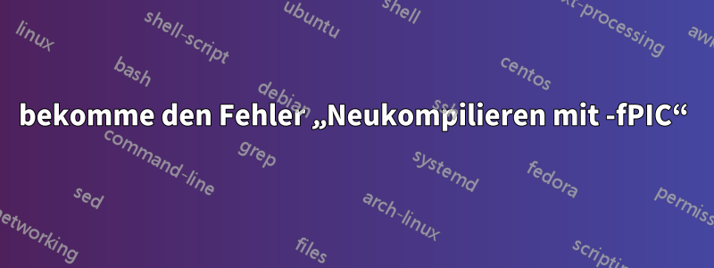 bekomme den Fehler „Neukompilieren mit -fPIC“