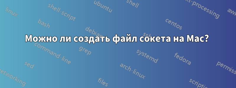 Можно ли создать файл сокета на Mac?